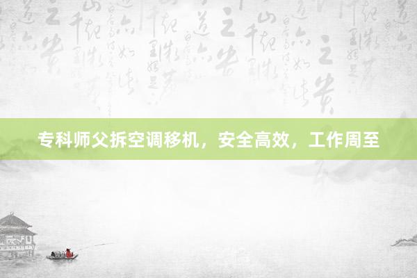 专科师父拆空调移机，安全高效，工作周至