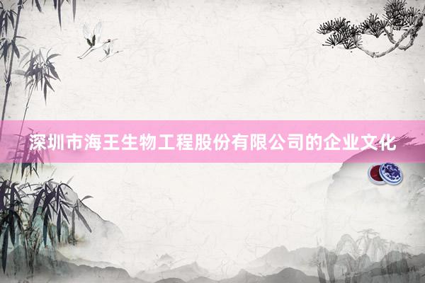 深圳市海王生物工程股份有限公司的企业文化