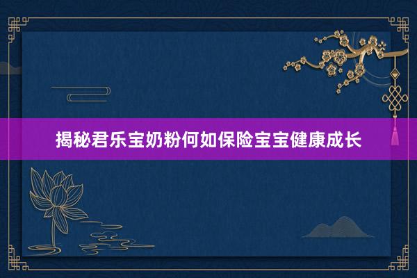 揭秘君乐宝奶粉何如保险宝宝健康成长