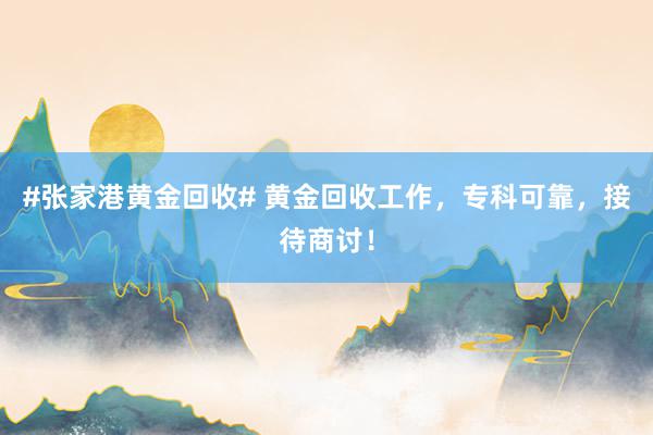 #张家港黄金回收# 黄金回收工作，专科可靠，接待商讨！